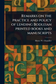 Title: Remarks on the Practice and Policy of Lending Bodleian Printed Books and Manuscripts, Author: Henry W (Henry William) Chandler