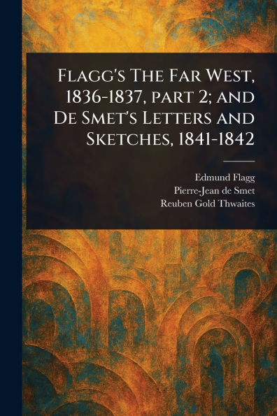 Flagg's The Far West, 1836-1837, Part 2; and De Smet's Letters Sketches, 1841-1842