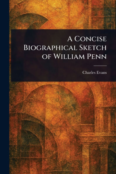 A Concise Biographical Sketch of William Penn