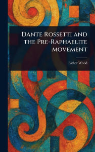 Title: Dante Rossetti and the Pre-Raphaelite Movement, Author: Esther (Of Hampstead) Wood