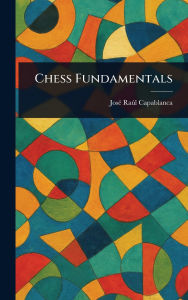 Title: Chess Fundamentals, Author: Josï Raïl Capablanca