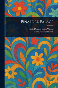 Title: Pinafore Palace, Author: Kate Douglas Smith Wiggin