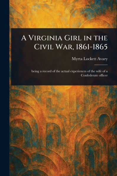 A Virginia Girl the Civil War, 1861-1865