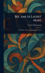 Title: Bel Ami (A Ladies' Man), Author: Guy de Maupassant