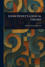 Title: John Dewey's Logical Theory, Author: Delton Thomas Howard