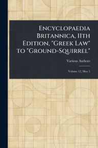 Title: Encyclopaedia Britannica, 11th Edition, Greek Law to Ground-Squirrel, Author: Various
