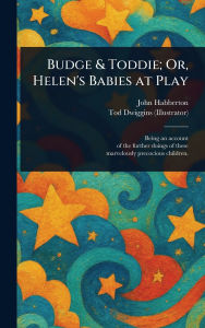 Title: Budge & Toddie; Or, Helen's Babies at Play, Author: John Habberton