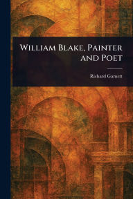 Title: William Blake, Painter and Poet, Author: Richard Garnett