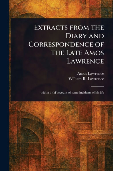 Extracts From the Diary and Correspondence of Late Amos Lawrence