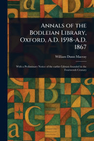 Title: Annals of the Bodleian Library, Oxford, A.D. 1598-A.D. 1867, Author: William Dunn Macray