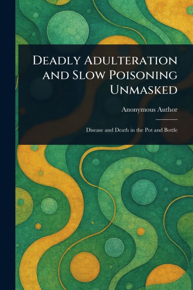 Deadly Adulteration and Slow Poisoning Unmasked