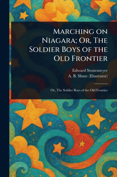 Marching on Niagara; Or, the Soldier Boys of Old Frontier
