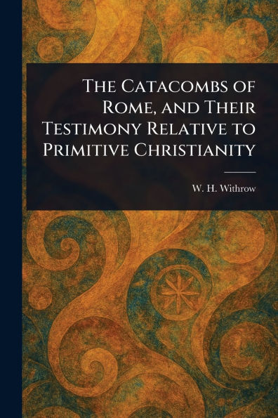 The Catacombs of Rome, and Their Testimony Relative to Primitive Christianity