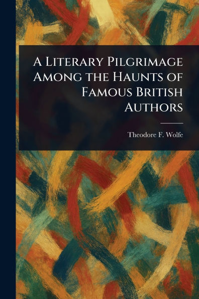 A Literary Pilgrimage Among the Haunts of Famous British Authors