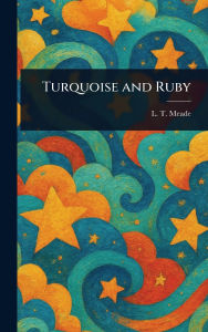 Title: Turquoise and Ruby, Author: L T Meade