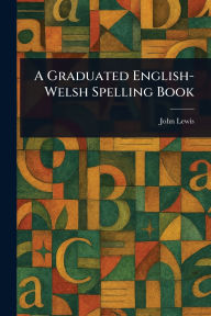 Title: A Graduated English-Welsh Spelling Book, Author: John Lewis