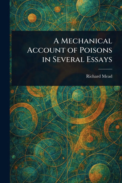 A Mechanical Account of Poisons in Several Essays