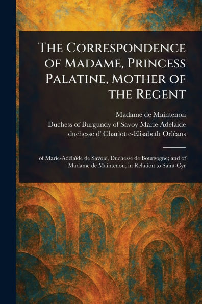 the Correspondence of Madame, Princess Palatine, Mother Regent