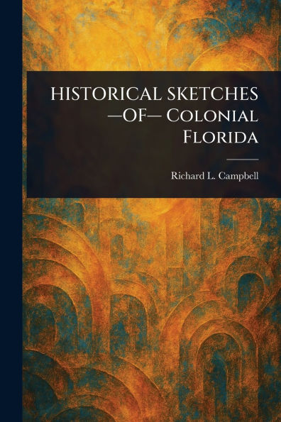 HISTORICAL SKETCHES -OF- Colonial Florida