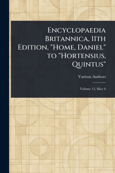 Encyclopaedia Britannica, 11th Edition, "Home, Daniel" to "Hortensius, Quintus"
