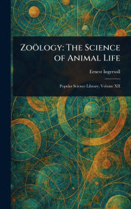 Title: Zoï¿½logy: The Science of Animal Life, Author: Ernest Ingersoll