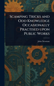 Title: Scamping Tricks and Odd Knowledge Occasionally Practised Upon Public Works, Author: John Newman