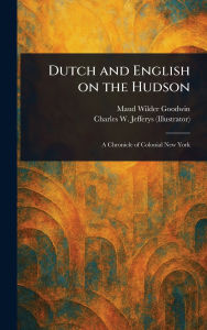 Title: Dutch and English on the Hudson, Author: Maud Wilder Goodwin