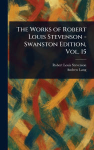 Title: The Works of Robert Louis Stevenson - Swanston Edition, Vol. 15, Author: Robert Louis Stevenson