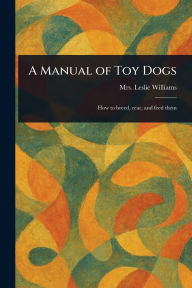 Title: A Manual of Toy Dogs, Author: Leslie Williams