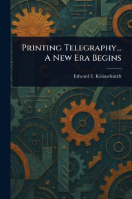 Title: Printing Telegraphy... A New Era Begins, Author: Edward E Kleinschmidt
