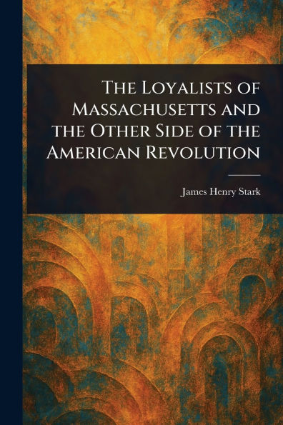 the Loyalists of Massachusetts and Other Side American Revolution
