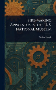 Title: Fire-making Apparatus in the U. S. National Museum, Author: Walter Hough
