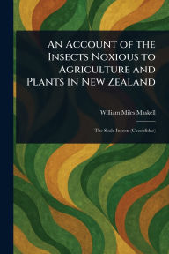Title: An Account of the Insects Noxious to Agriculture and Plants in New Zealand, Author: William Miles Maskell