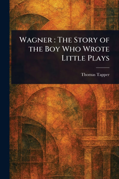 Wagner: The Story of the Boy Who Wrote Little Plays
