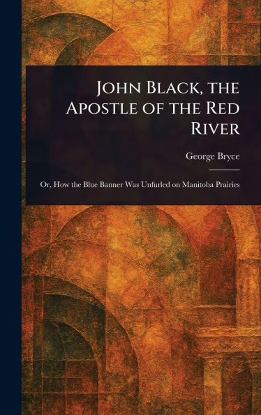 John Black, the Apostle of the Red River