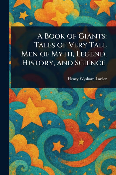 A Book of Giants: Tales Very Tall Men Myth, Legend, History, and Science.