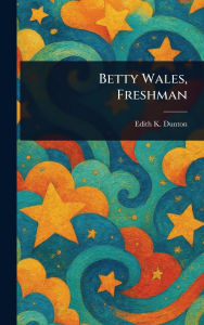 Title: Betty Wales, Freshman, Author: Edith K (Edith Kellogg) Dunton