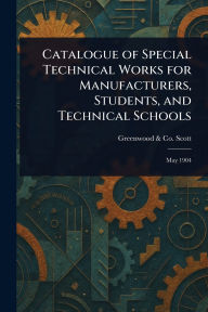 Title: Catalogue of Special Technical Works for Manufacturers, Students, and Technical Schools, Author: Greenwood & Co Scott