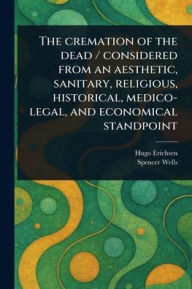 Read popular books online for free no download The Cremation of the Dead / Considered From an Aesthetic, Sanitary, Religious, Historical, Medico-legal, and Economical Standpoint English version by Hugo Erichsen DJVU iBook 9789369874118