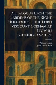 Title: A Dialogue Upon the Gardens of the Right Honorouble the Lord Viscount Cobham at Stow in Buckinghamshire, Author: William Gilpin
