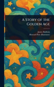 Title: A Story of the Golden Age, Author: James Baldwin