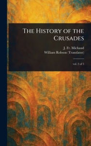 Title: The History of the Crusades, Author: J (Joseph Fr ) Michaud