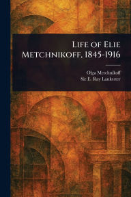 Title: Life of Elie Metchnikoff, 1845-1916, Author: Olga Metchnikoff