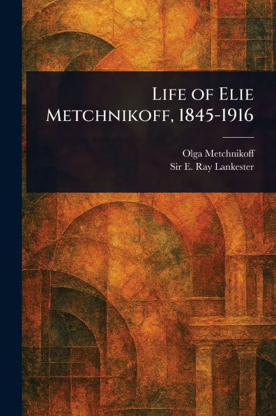 Life of Elie Metchnikoff, 1845-1916