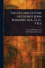 Title: The Life and Letters of George John Romanes, M.A., LL.D., F.R.S., Author: George John Romanes