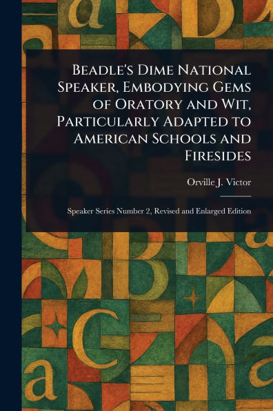 Beadle's Dime National Speaker, Embodying Gems of Oratory and Wit, Particularly Adapted to American Schools and Firesides