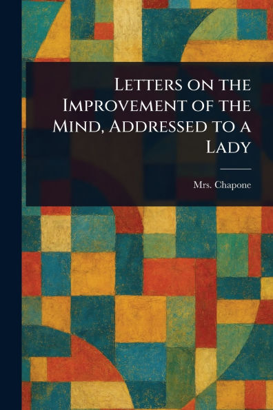 Letters on the Improvement of Mind, Addressed to a Lady