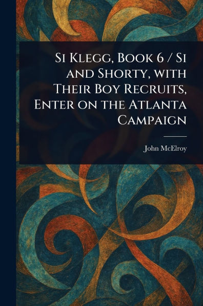 Si Klegg, Book 6 / and Shorty, With Their Boy Recruits, Enter on the Atlanta Campaign