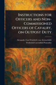 Title: Instructions for Officers and Non-Commissioned Officers of Cavalry, on Outpost Duty, Author: Alexander Carl Friedric Arentschildt