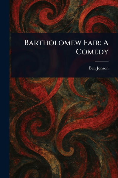 Bartholomew Fair: A Comedy